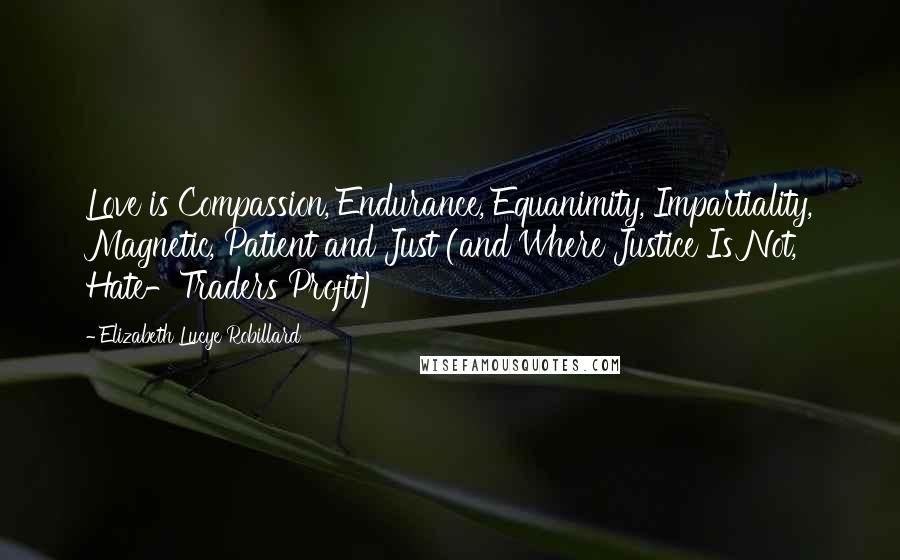 Elizabeth Lucye Robillard Quotes: Love is Compassion, Endurance, Equanimity, Impartiality, Magnetic, Patient and Just (and Where Justice Is Not, Hate-Traders Profit)