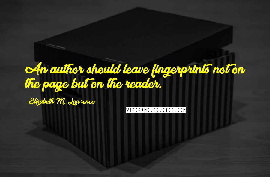 Elizabeth M. Lawrence Quotes: An author should leave fingerprints not on the page but on the reader.