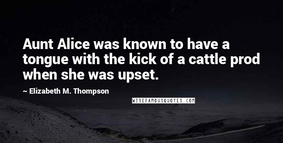 Elizabeth M. Thompson Quotes: Aunt Alice was known to have a tongue with the kick of a cattle prod when she was upset.