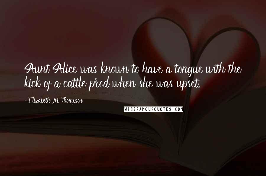 Elizabeth M. Thompson Quotes: Aunt Alice was known to have a tongue with the kick of a cattle prod when she was upset.