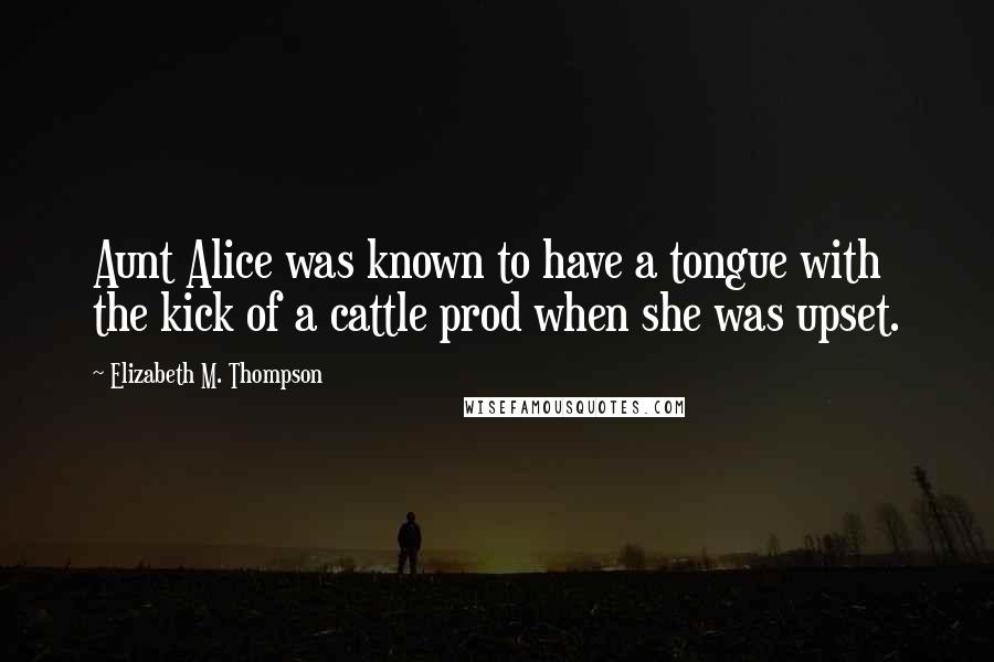 Elizabeth M. Thompson Quotes: Aunt Alice was known to have a tongue with the kick of a cattle prod when she was upset.