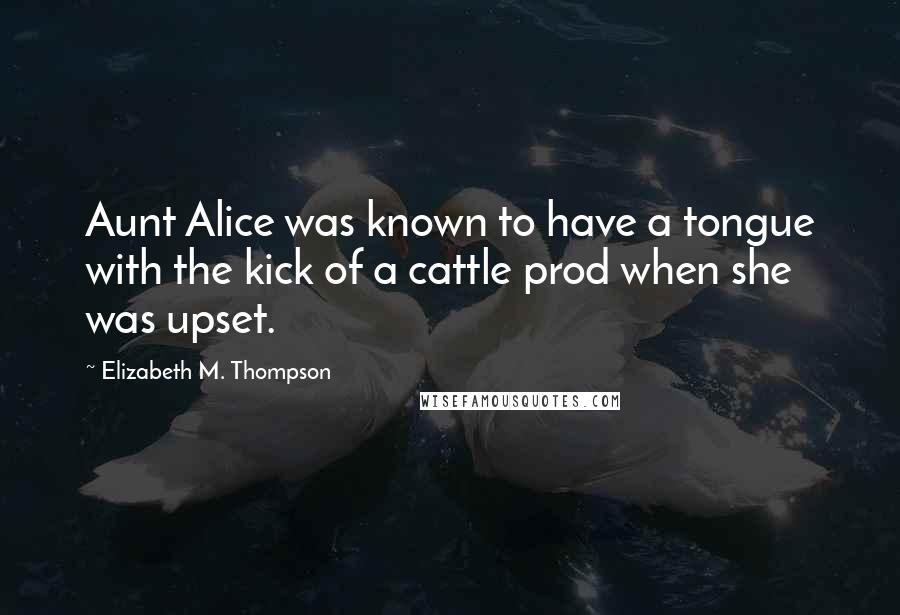 Elizabeth M. Thompson Quotes: Aunt Alice was known to have a tongue with the kick of a cattle prod when she was upset.