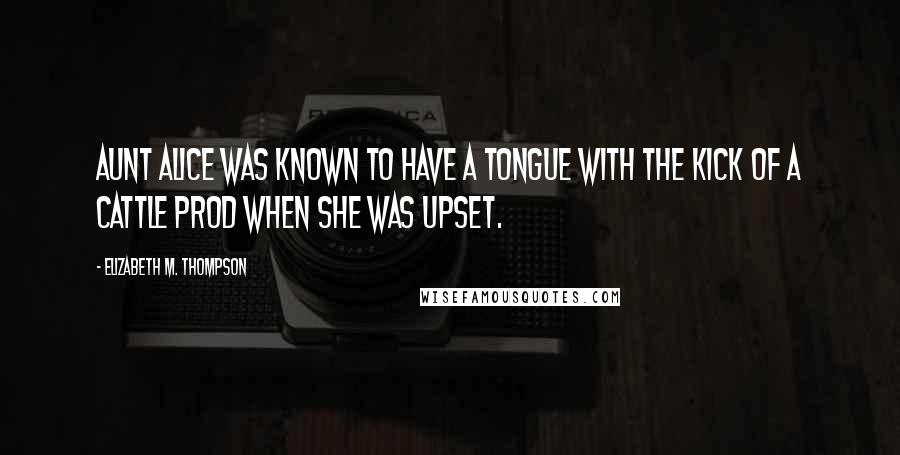 Elizabeth M. Thompson Quotes: Aunt Alice was known to have a tongue with the kick of a cattle prod when she was upset.