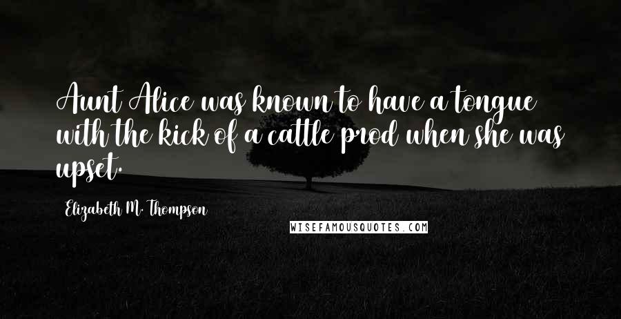 Elizabeth M. Thompson Quotes: Aunt Alice was known to have a tongue with the kick of a cattle prod when she was upset.