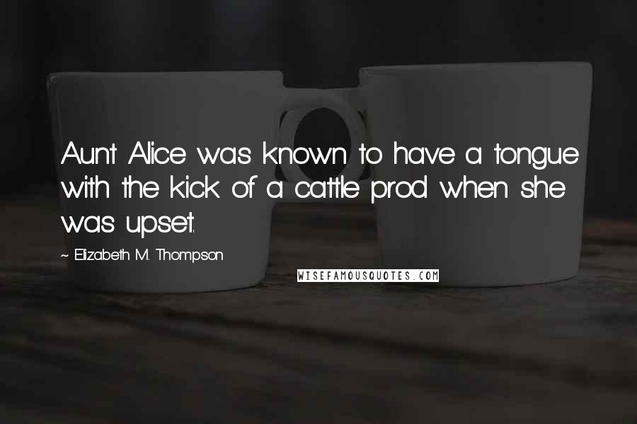 Elizabeth M. Thompson Quotes: Aunt Alice was known to have a tongue with the kick of a cattle prod when she was upset.
