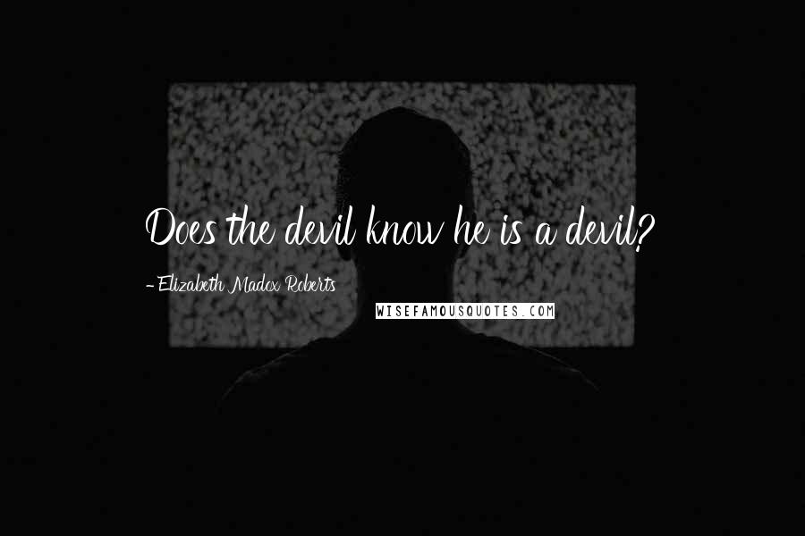 Elizabeth Madox Roberts Quotes: Does the devil know he is a devil?