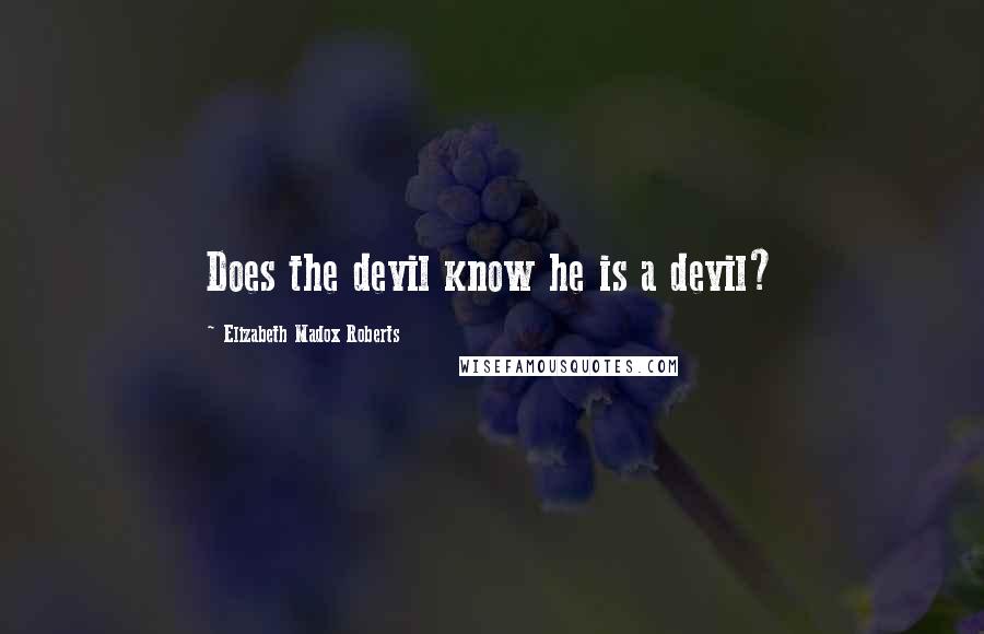 Elizabeth Madox Roberts Quotes: Does the devil know he is a devil?