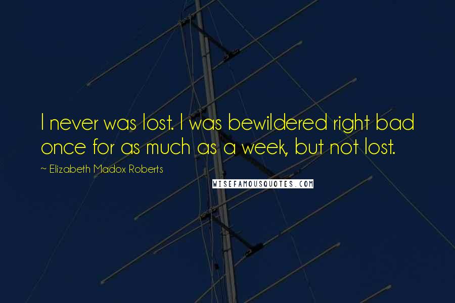 Elizabeth Madox Roberts Quotes: I never was lost. I was bewildered right bad once for as much as a week, but not lost.