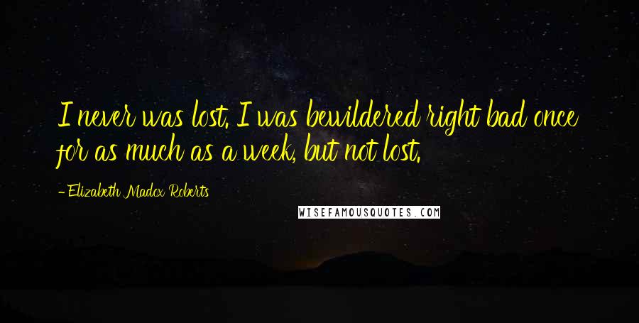 Elizabeth Madox Roberts Quotes: I never was lost. I was bewildered right bad once for as much as a week, but not lost.