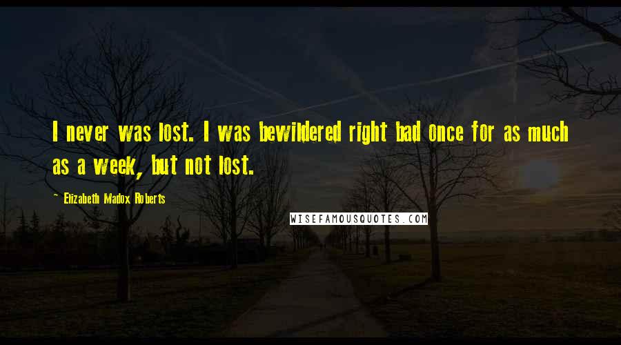 Elizabeth Madox Roberts Quotes: I never was lost. I was bewildered right bad once for as much as a week, but not lost.