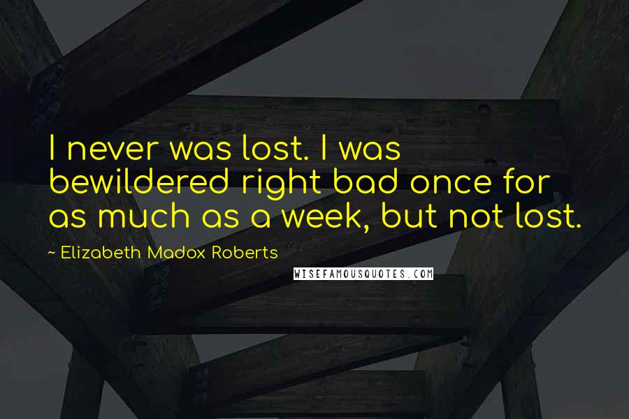 Elizabeth Madox Roberts Quotes: I never was lost. I was bewildered right bad once for as much as a week, but not lost.