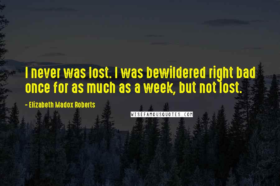 Elizabeth Madox Roberts Quotes: I never was lost. I was bewildered right bad once for as much as a week, but not lost.