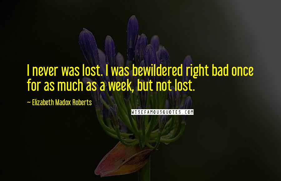 Elizabeth Madox Roberts Quotes: I never was lost. I was bewildered right bad once for as much as a week, but not lost.