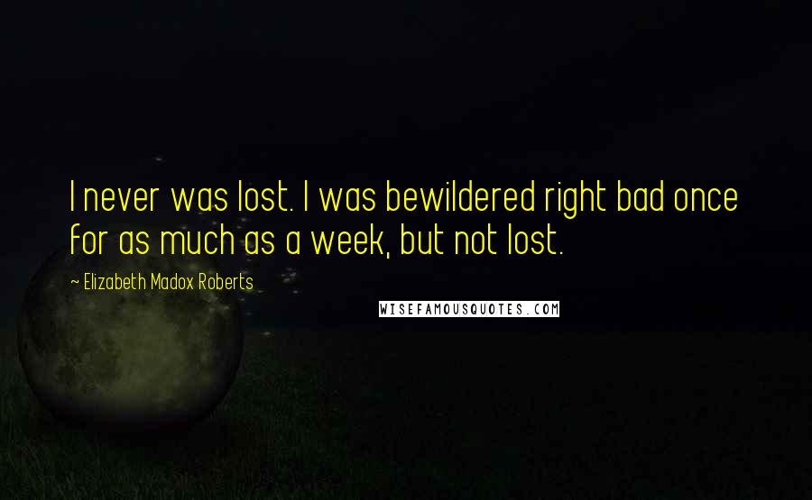 Elizabeth Madox Roberts Quotes: I never was lost. I was bewildered right bad once for as much as a week, but not lost.