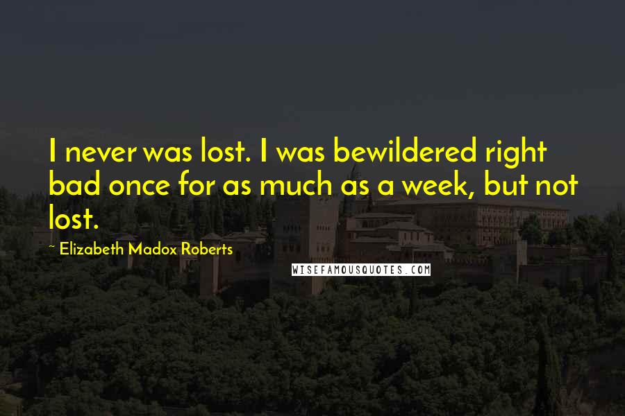 Elizabeth Madox Roberts Quotes: I never was lost. I was bewildered right bad once for as much as a week, but not lost.