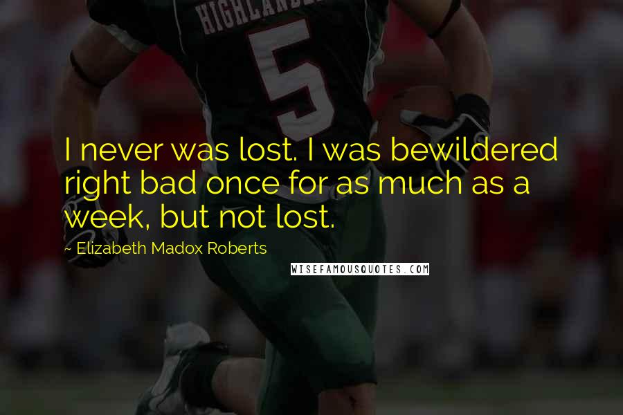 Elizabeth Madox Roberts Quotes: I never was lost. I was bewildered right bad once for as much as a week, but not lost.