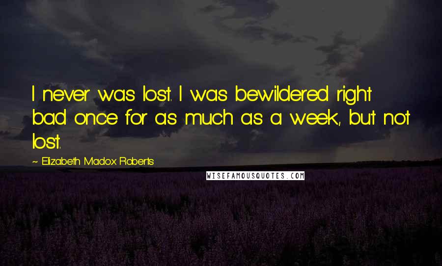 Elizabeth Madox Roberts Quotes: I never was lost. I was bewildered right bad once for as much as a week, but not lost.