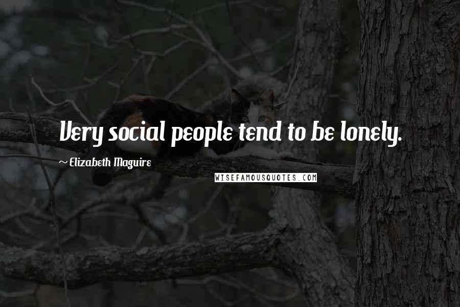 Elizabeth Maguire Quotes: Very social people tend to be lonely.