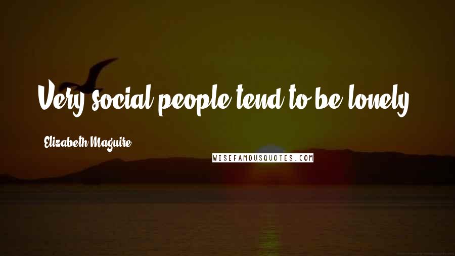 Elizabeth Maguire Quotes: Very social people tend to be lonely.