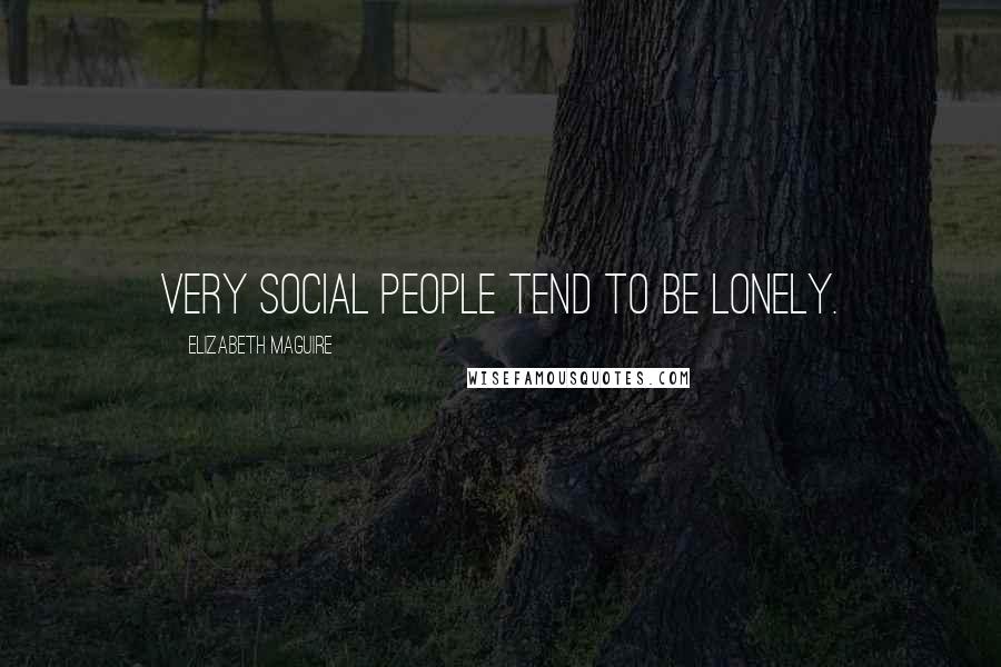 Elizabeth Maguire Quotes: Very social people tend to be lonely.