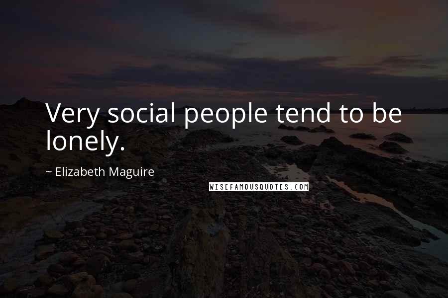 Elizabeth Maguire Quotes: Very social people tend to be lonely.