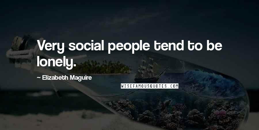 Elizabeth Maguire Quotes: Very social people tend to be lonely.
