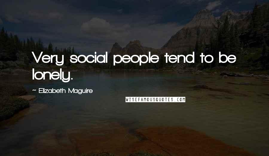 Elizabeth Maguire Quotes: Very social people tend to be lonely.