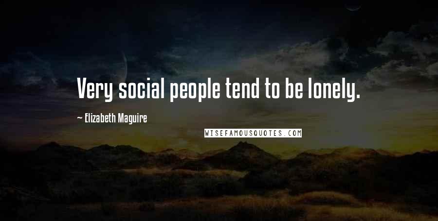 Elizabeth Maguire Quotes: Very social people tend to be lonely.