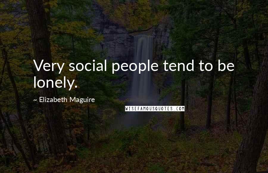Elizabeth Maguire Quotes: Very social people tend to be lonely.