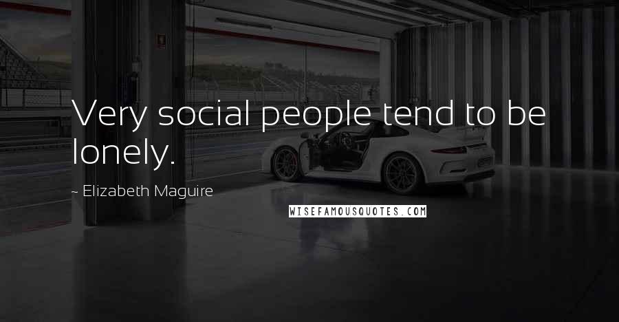 Elizabeth Maguire Quotes: Very social people tend to be lonely.