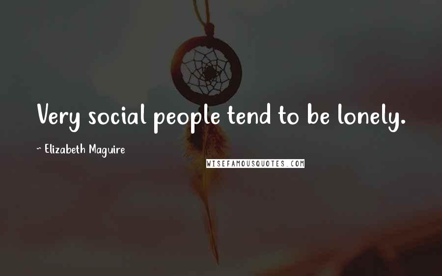 Elizabeth Maguire Quotes: Very social people tend to be lonely.