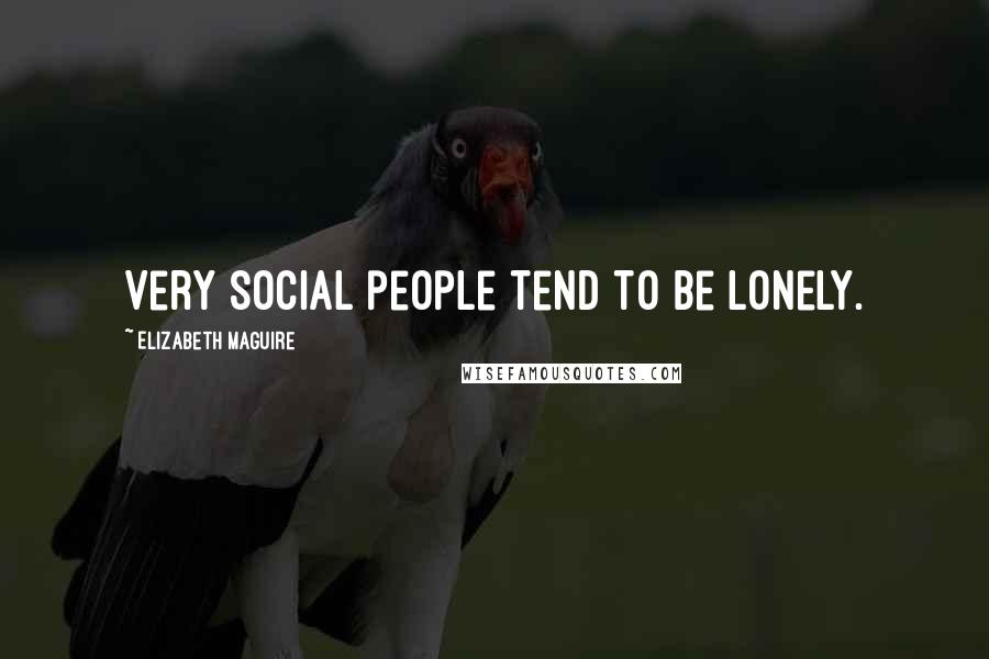 Elizabeth Maguire Quotes: Very social people tend to be lonely.