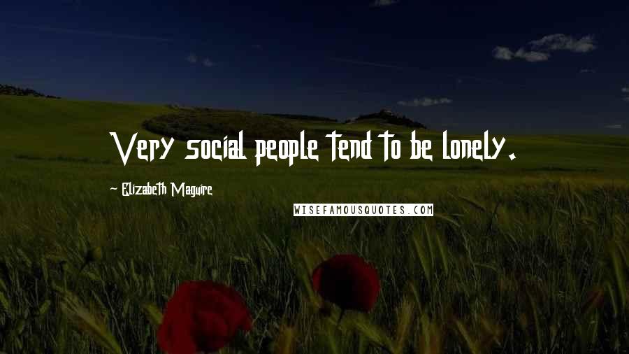 Elizabeth Maguire Quotes: Very social people tend to be lonely.