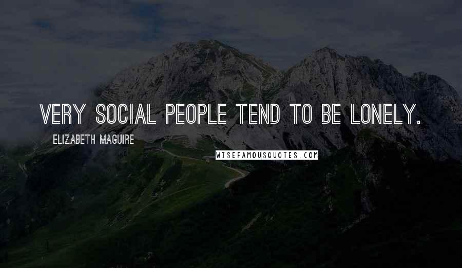 Elizabeth Maguire Quotes: Very social people tend to be lonely.