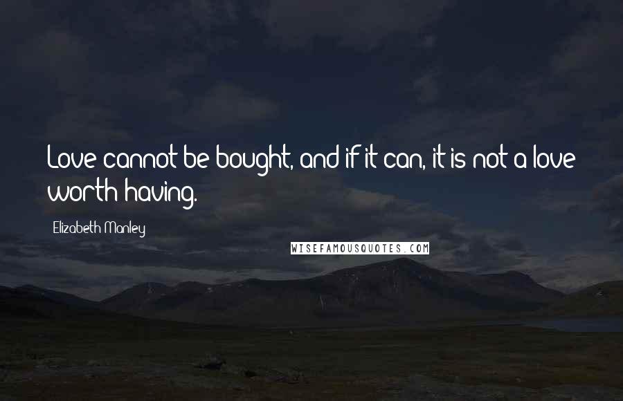 Elizabeth Manley Quotes: Love cannot be bought, and if it can, it is not a love worth having.