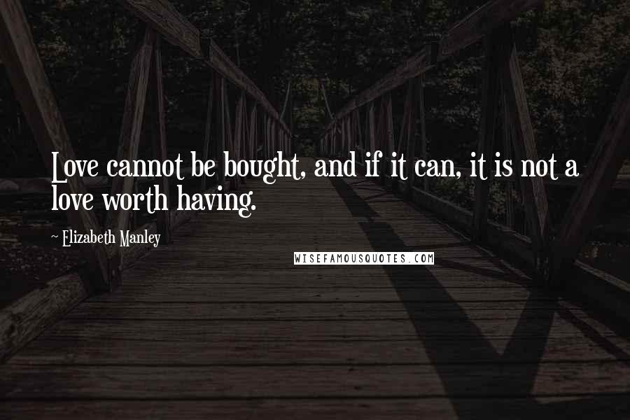 Elizabeth Manley Quotes: Love cannot be bought, and if it can, it is not a love worth having.