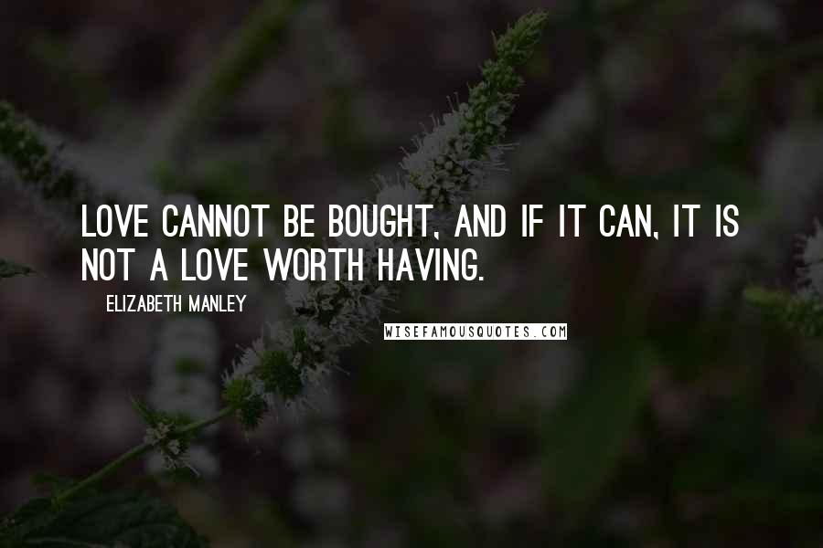 Elizabeth Manley Quotes: Love cannot be bought, and if it can, it is not a love worth having.