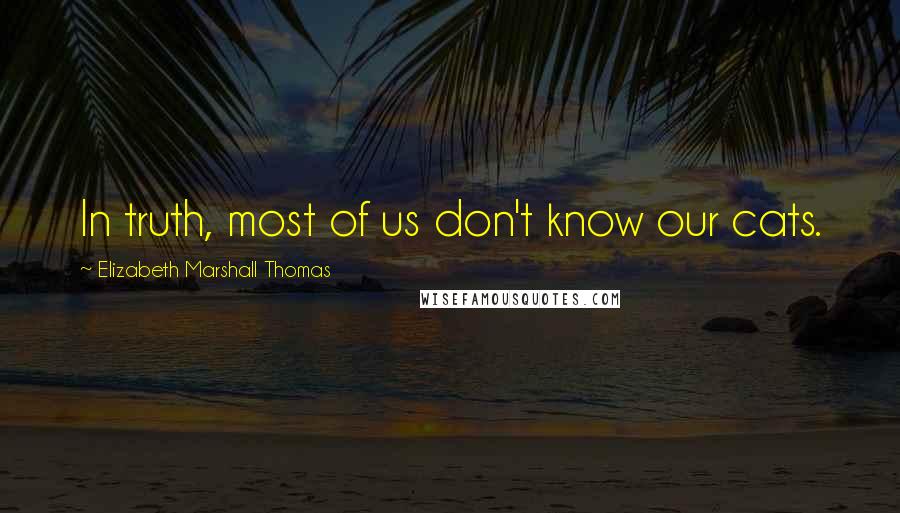 Elizabeth Marshall Thomas Quotes: In truth, most of us don't know our cats.