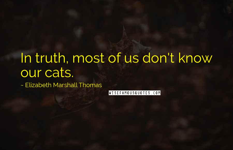 Elizabeth Marshall Thomas Quotes: In truth, most of us don't know our cats.