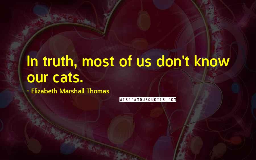 Elizabeth Marshall Thomas Quotes: In truth, most of us don't know our cats.