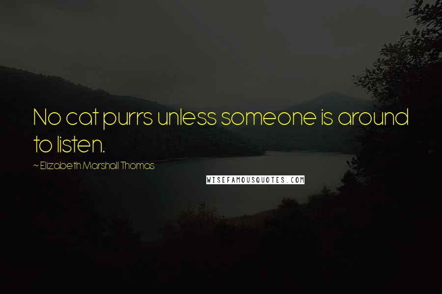 Elizabeth Marshall Thomas Quotes: No cat purrs unless someone is around to listen.