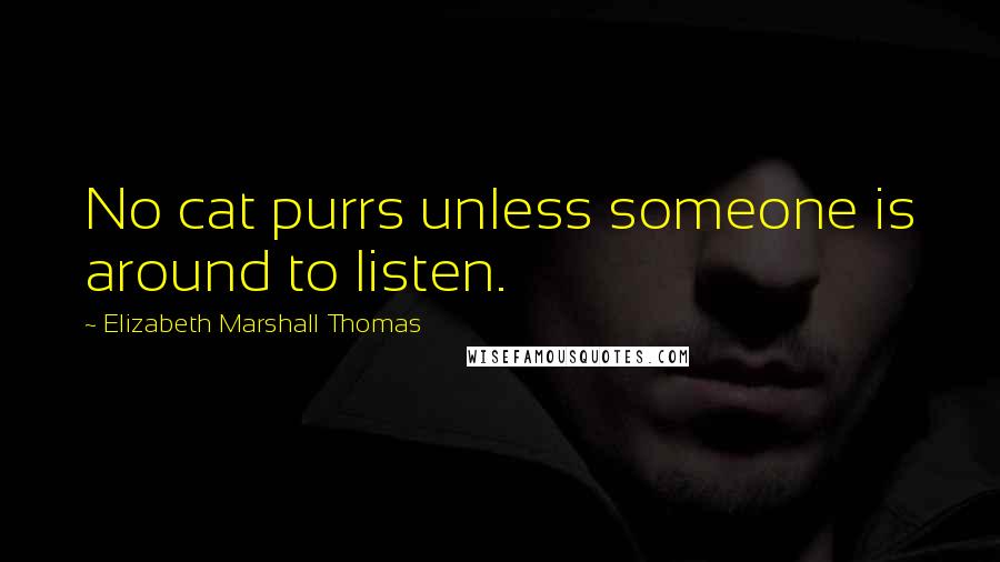 Elizabeth Marshall Thomas Quotes: No cat purrs unless someone is around to listen.