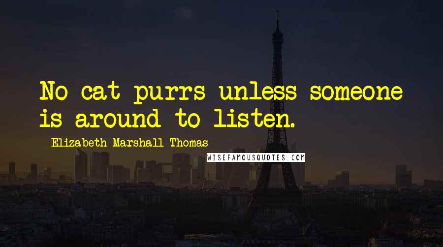 Elizabeth Marshall Thomas Quotes: No cat purrs unless someone is around to listen.