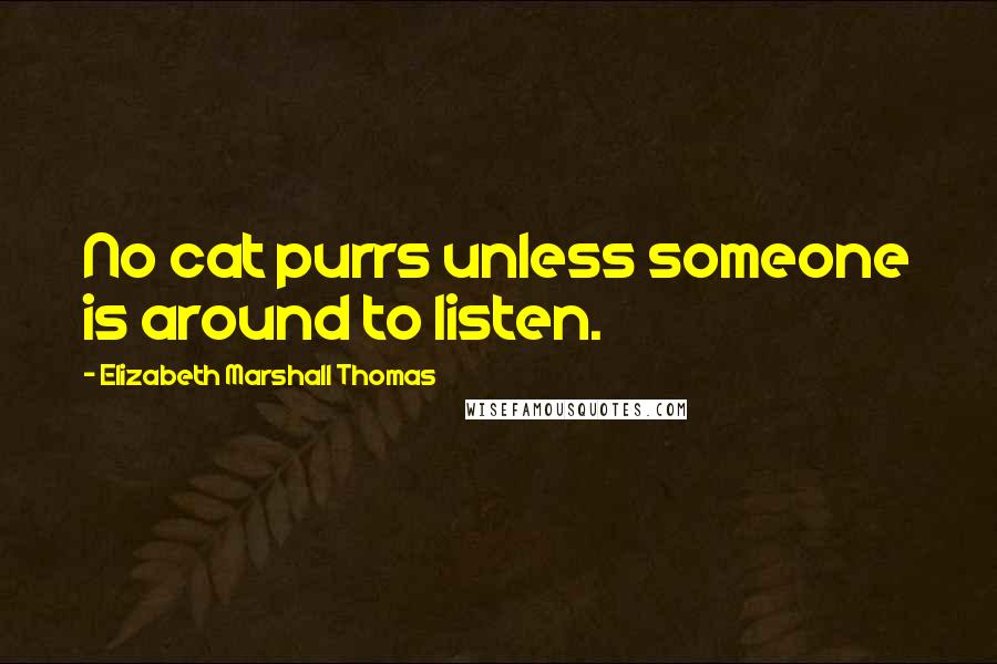 Elizabeth Marshall Thomas Quotes: No cat purrs unless someone is around to listen.