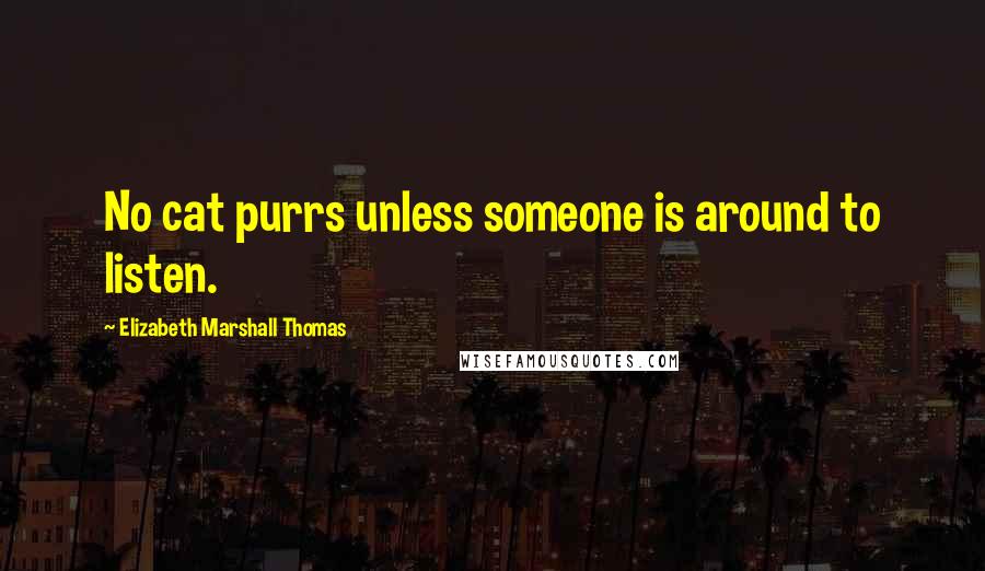 Elizabeth Marshall Thomas Quotes: No cat purrs unless someone is around to listen.