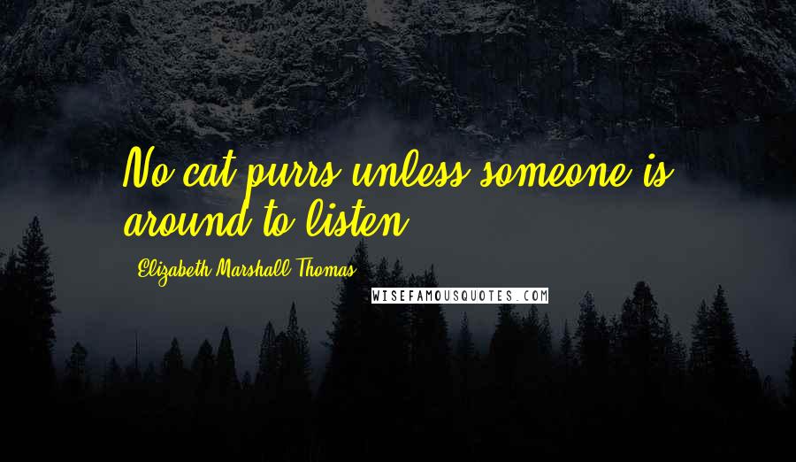 Elizabeth Marshall Thomas Quotes: No cat purrs unless someone is around to listen.