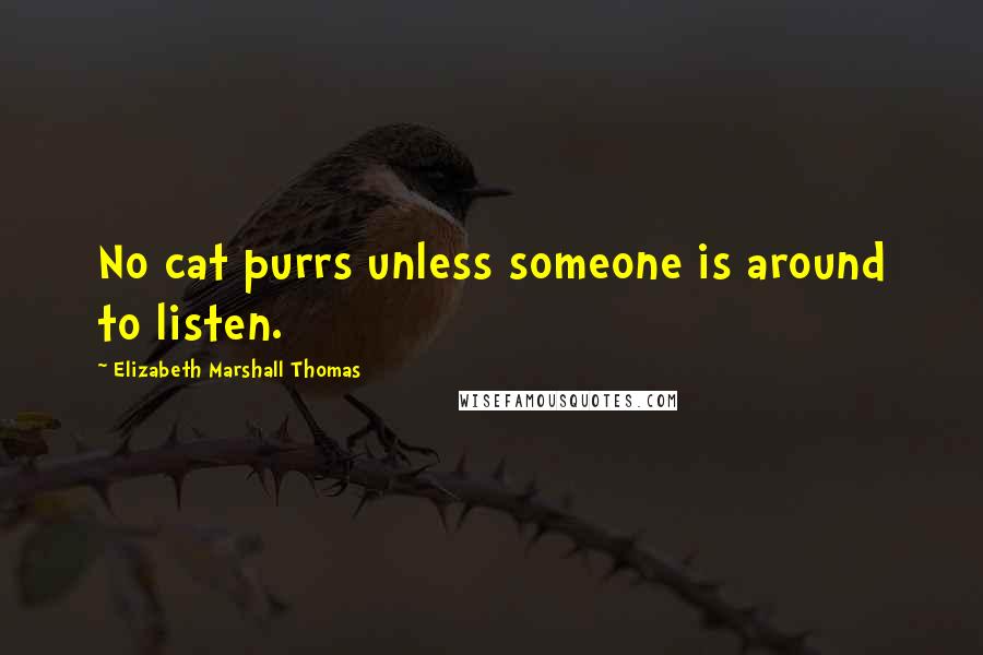 Elizabeth Marshall Thomas Quotes: No cat purrs unless someone is around to listen.