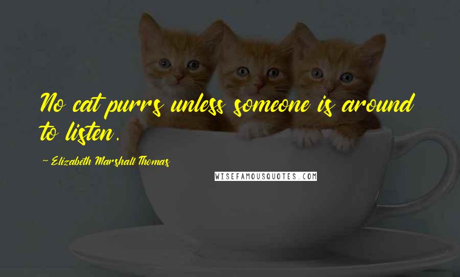 Elizabeth Marshall Thomas Quotes: No cat purrs unless someone is around to listen.