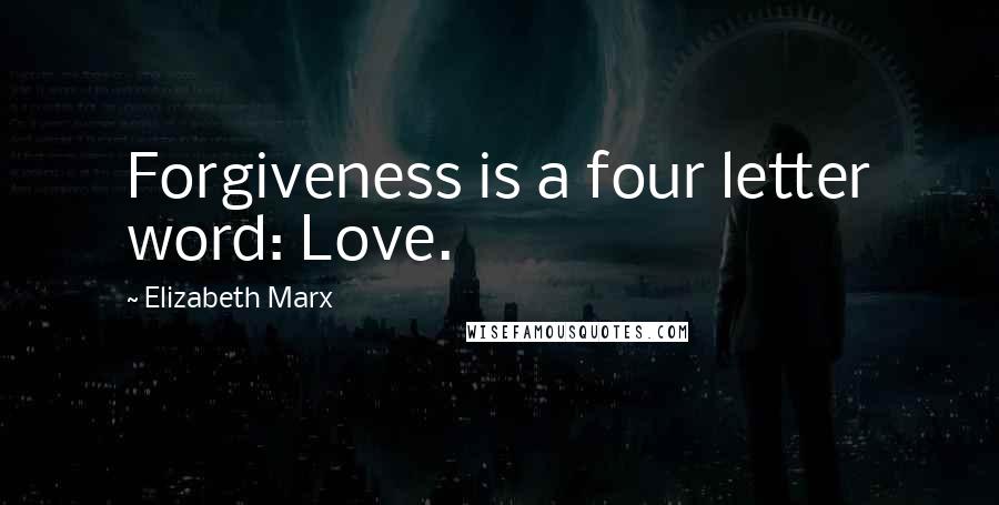 Elizabeth Marx Quotes: Forgiveness is a four letter word: Love.