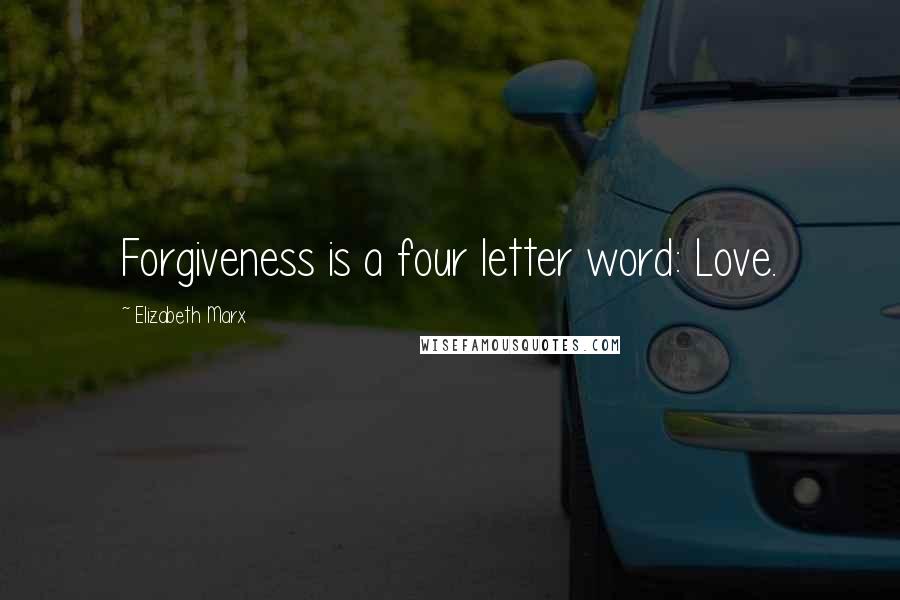 Elizabeth Marx Quotes: Forgiveness is a four letter word: Love.